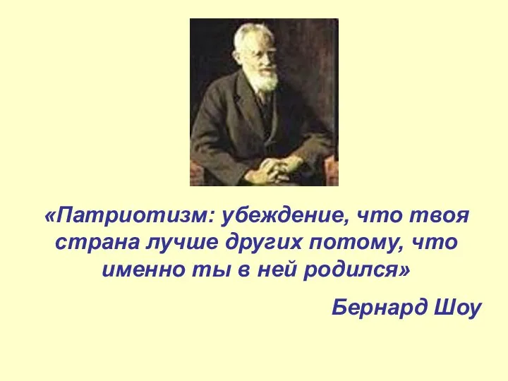 «Патриотизм: убеждение, что твоя страна лучше других потому, что именно ты в ней родился» Бернард Шоу