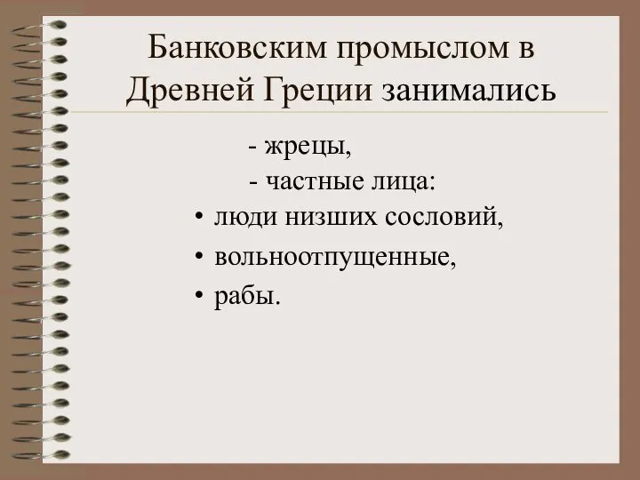 Банковским промыслом в Древней Греции занимались люди низших сословий, вольноотпущенные, рабы. - жрецы, - частные лица: