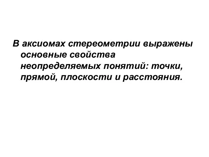 В аксиомах стереометрии выражены основные свойства неопределяемых понятий: точки, прямой, плоскости и расстояния.