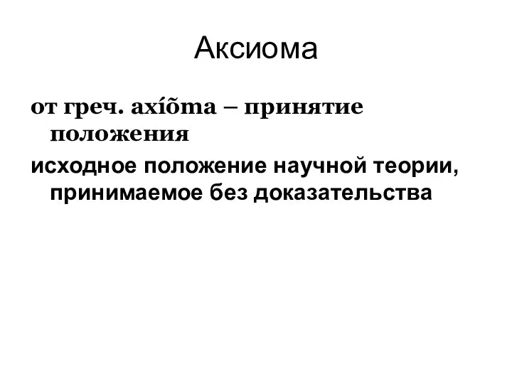 Аксиома от греч. axíõma – принятие положения исходное положение научной теории, принимаемое без доказательства