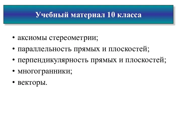 Учебный материал 10 класса аксиомы стереометрии; параллельность прямых и плоскостей; перпендикулярность прямых и плоскостей; многогранники; векторы.