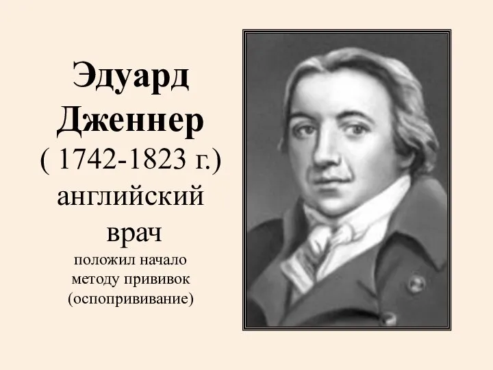 Эдуард Дженнер ( 1742-1823 г.) английский врач положил начало методу прививок (оспопрививание)