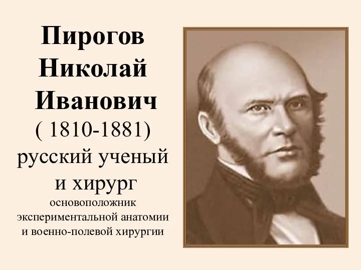 Пирогов Николай Иванович ( 1810-1881) русский ученый и хирург основоположник экспериментальной анатомии и военно-полевой хирургии