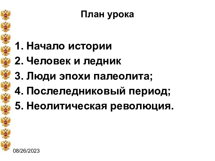 08/26/2023 План урока Начало истории Человек и ледник Люди эпохи палеолита; Послеледниковый период; Неолитическая революция.