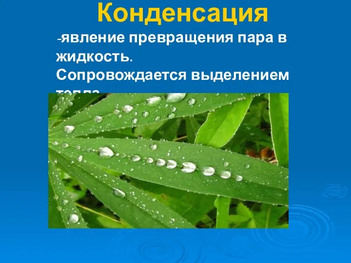 Конденсация -явление превращения пара в жидкость. Сопровождается выделением тепла