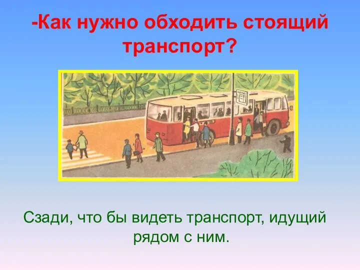 -Как нужно обходить стоящий транспорт? Сзади, что бы видеть транспорт, идущий рядом с ним.