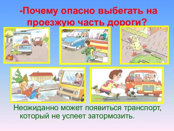 -Почему опасно выбегать на проезжую часть дороги? Неожиданно может появиться транспорт, который не успеет затормозить.