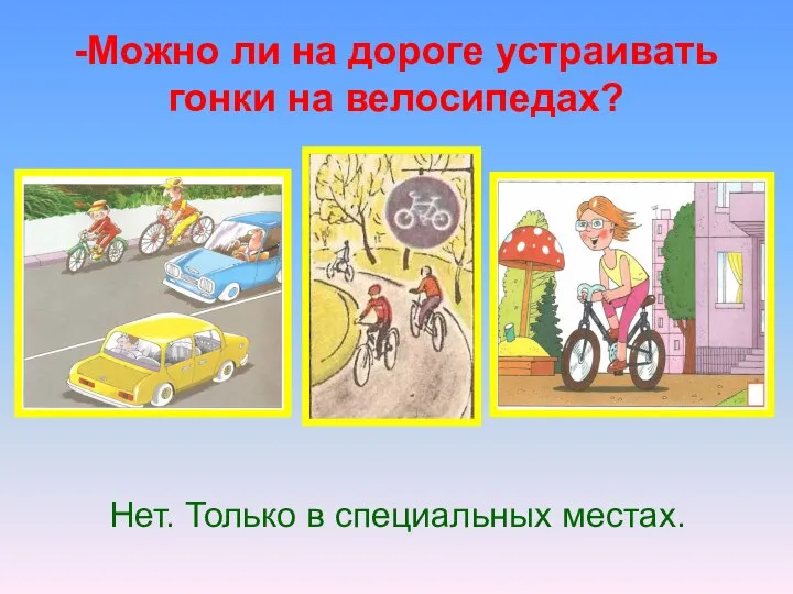 -Можно ли на дороге устраивать гонки на велосипедах? Нет. Только в специальных местах.