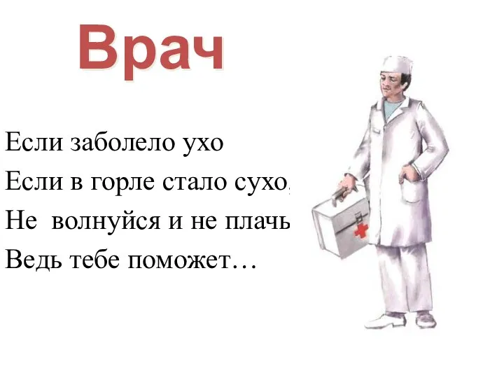 Врач Если заболело ухо Если в горле стало сухо, Не волнуйся