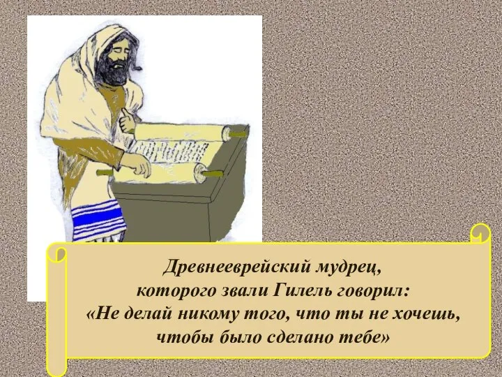 Древнееврейский мудрец, которого звали Гилель говорил: «Не делай никому того, что