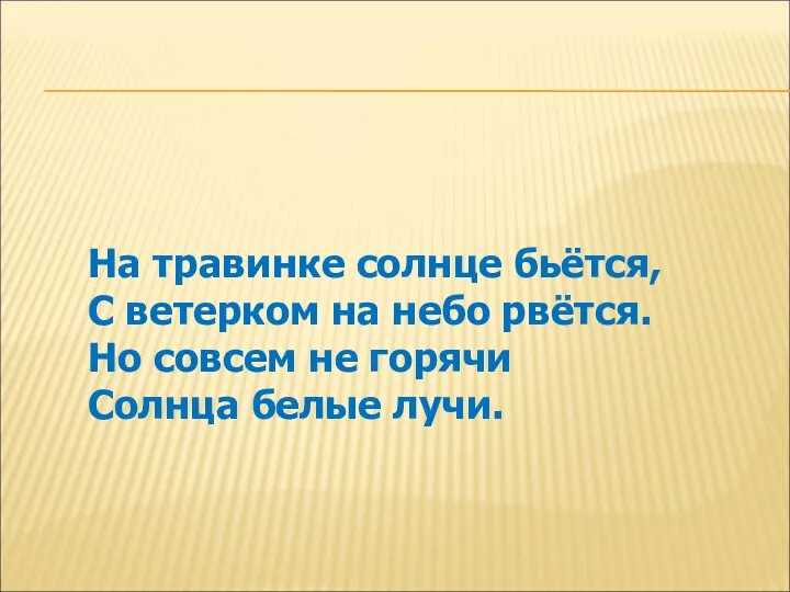 На травинке солнце бьётся, С ветерком на небо рвётся. Но совсем не горячи Солнца белые лучи.