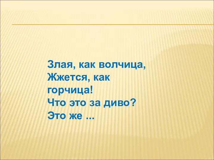 Злая, как волчица, Жжется, как горчица! Что это за диво? Это же ...