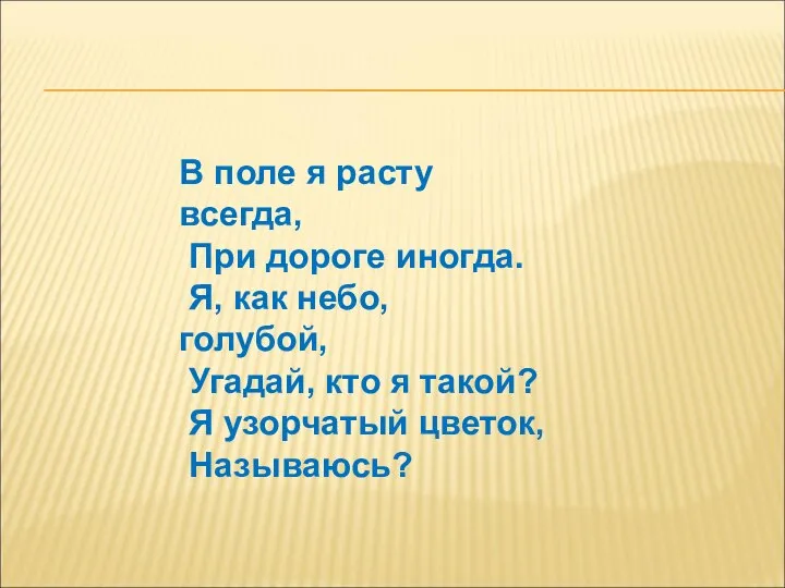 В поле я расту всегда, При дороге иногда. Я, как небо,