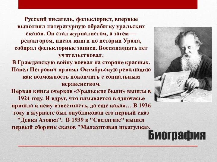 Биография Русский писатель, фольклорист, впервые выполнил литературную обработку уральских сказов. Он