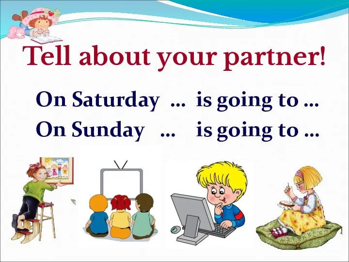 Tell about your partner! On Saturday … is going to …