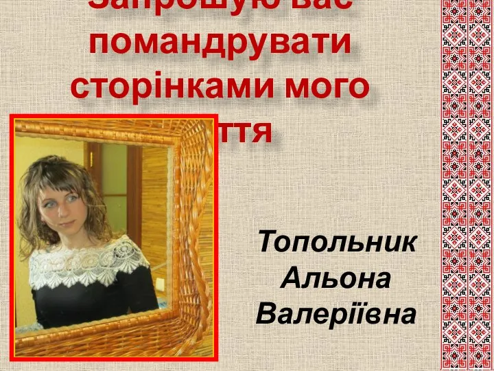 Запрошую вас помандрувати сторінками мого життя Топольник Альона Валеріївна