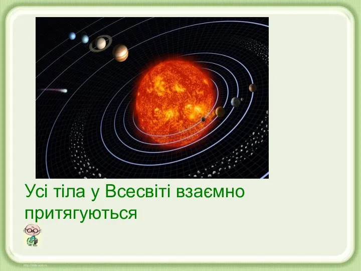 Усі тіла у Всесвіті взаємно притягуються Усі тіла у Всесвіті взаємно притягуються