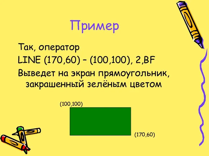 Пример Так, оператор LINE (170,60) – (100,100), 2,BF Выведет на экран