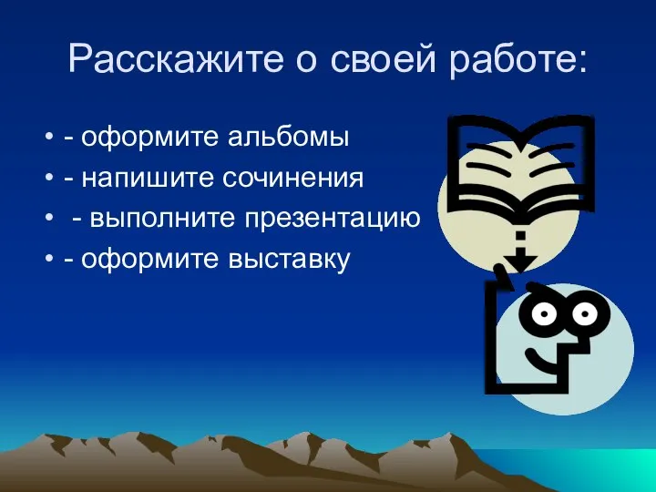 Расскажите о своей работе: - оформите альбомы - напишите сочинения - выполните презентацию - оформите выставку