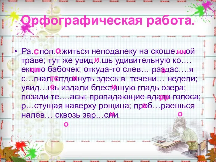 Орфографическая работа. Ра…пол…житься неподалеку на скоше….ой траве; тут же увид…шь удивительную