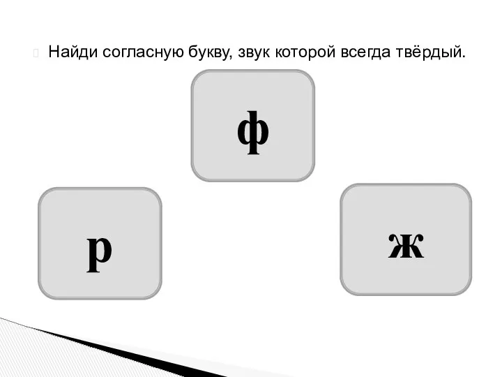 Найди согласную букву, звук которой всегда твёрдый. ж р ф