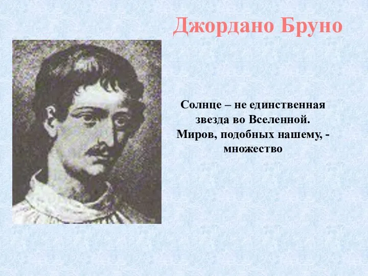 Джордано Бруно Солнце – не единственная звезда во Вселенной. Миров, подобных нашему, - множество