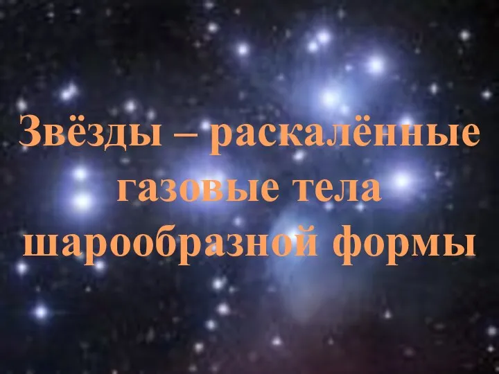 Звёзды – раскалённые газовые тела шарообразной формы