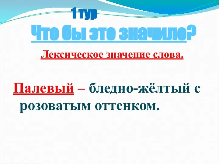 1 тур Что бы это значило? Лексическое значение слова. Палевый – бледно-жёлтый с розоватым оттенком.