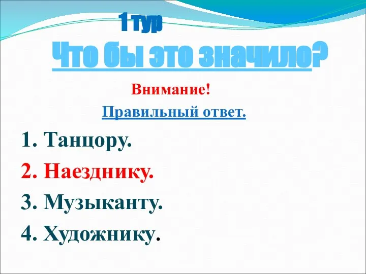 1 тур Что бы это значило? Внимание! Правильный ответ. 1. Танцору.