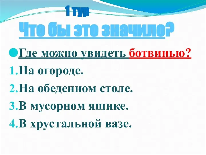 1 тур Что бы это значило? Где можно увидеть ботвинью? На