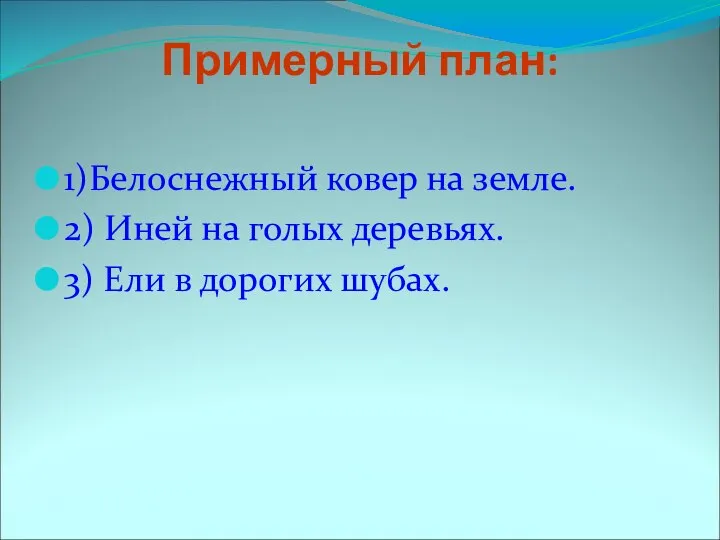 Примерный план: 1)Белоснежный ковер на земле. 2) Иней на голых деревьях. 3) Ели в дорогих шубах.