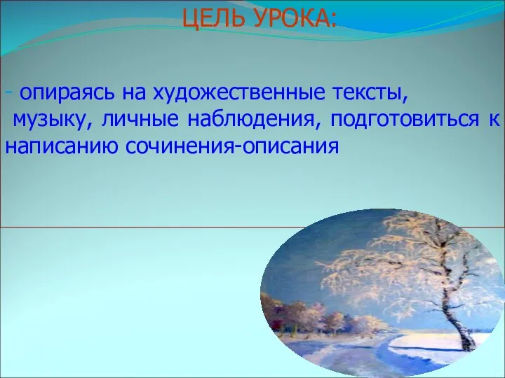 ЦЕЛЬ УРОКА: - опираясь на художественные тексты, музыку, личные наблюдения, подготовиться к написанию сочинения-описания