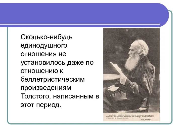 Сколько-нибудь единодушного отношения не установилось даже по отношению к беллетристическим произведениям Толстого, написанным в этот период.