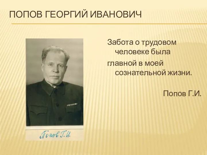 ПОПОВ ГЕОРГИЙ ИВАНОВИЧ Забота о трудовом человеке была главной в моей сознательной жизни. Попов Г.И.