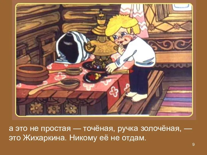 а это не простая — точёная, ручка золочёная, — это Жихаркина. Никому её не отдам.