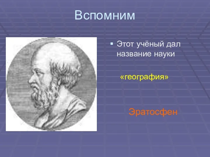 Вспомним Этот учёный дал название науки «география» Эратосфен