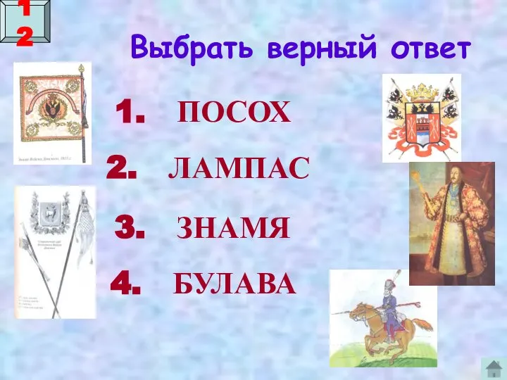 Выбрать верный ответ 1. ПОСОХ 2. ЛАМПАС 3. ЗНАМЯ 4. БУЛАВА 12