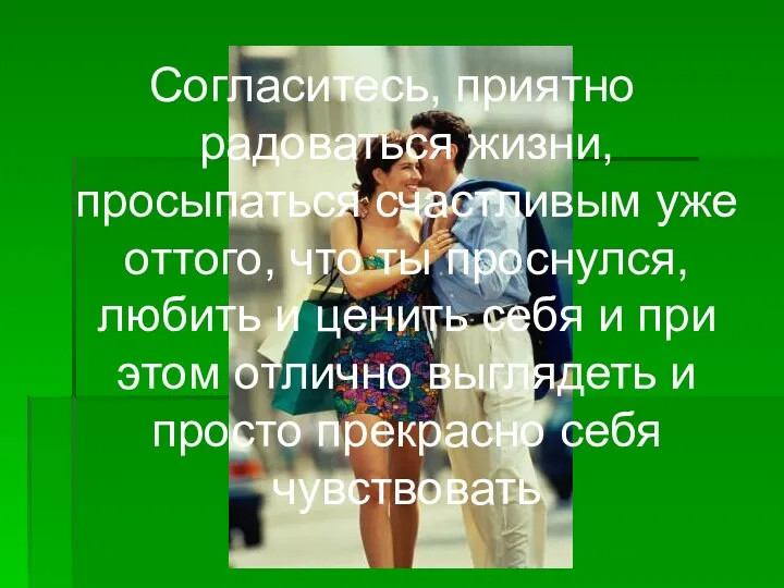 Согласитесь, приятно радоваться жизни, просыпаться счастливым уже оттого, что ты проснулся,