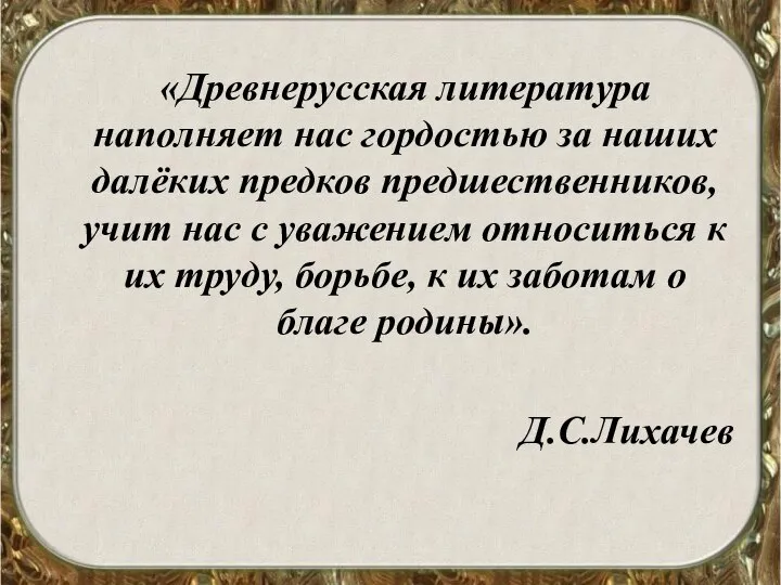 «Древнерусская литература наполняет нас гордостью за наших далёких предков предшественников, учит