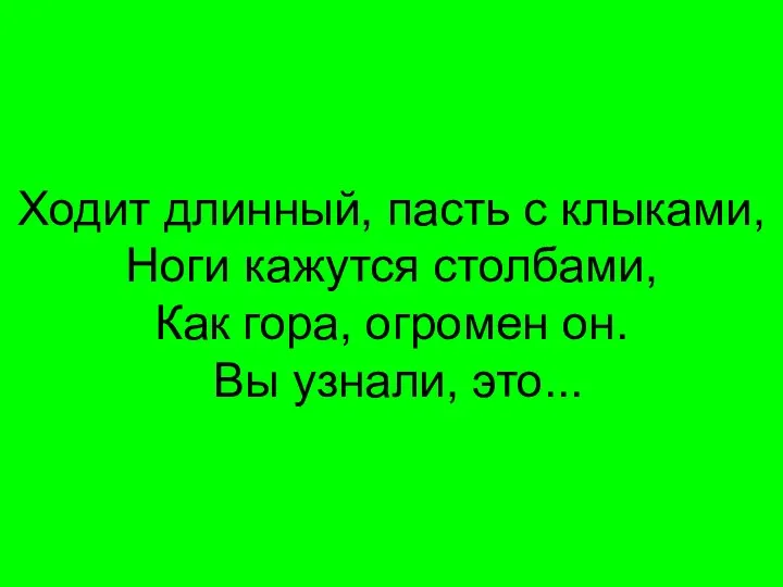 Ходит длинный, пасть с клыками, Ноги кажутся столбами, Как гора, огромен он. Вы узнали, это...