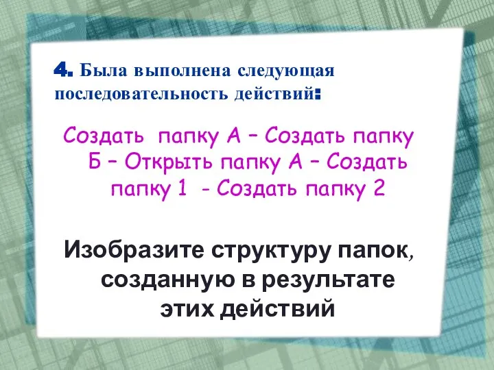 4. Была выполнена следующая последовательность действий: Создать папку А – Создать