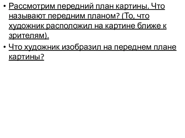 Рассмотрим передний план картины. Что называют передним планом? (То, что художник