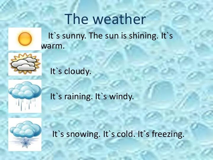 The weather It`s sunny. The sun is shining. It`s hot/warm. It`s