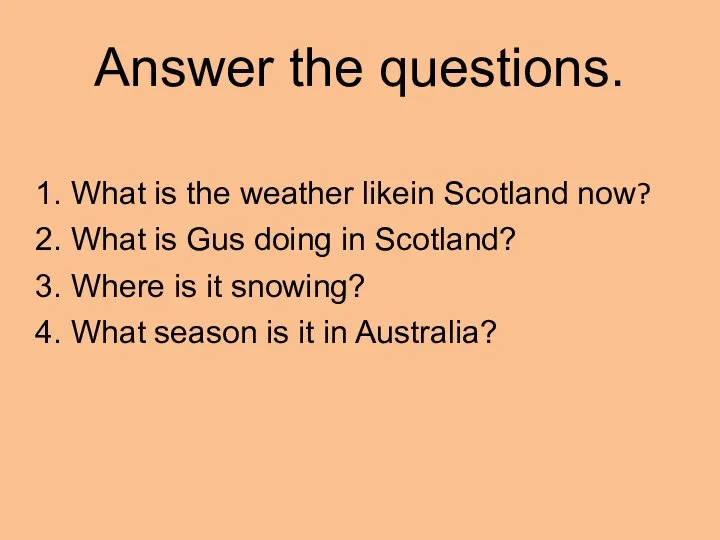 Answer the questions. 1. What is the weather likein Scotland now?