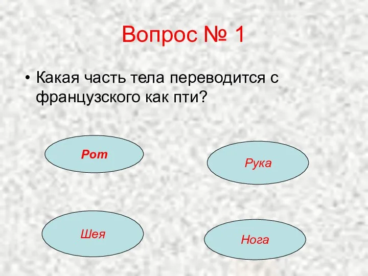 Вопрос № 1 Какая часть тела переводится с французского как пти? Рот Рука Шея Нога