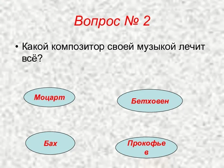 Вопрос № 2 Какой композитор своей музыкой лечит всё? Моцарт Бетховен Бах Прокофьев