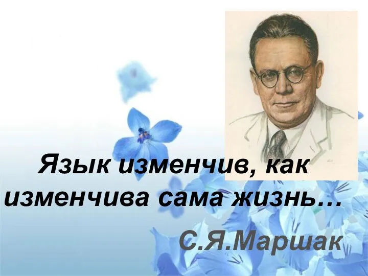 Язык изменчив, как изменчива сама жизнь… С.Я.Маршак