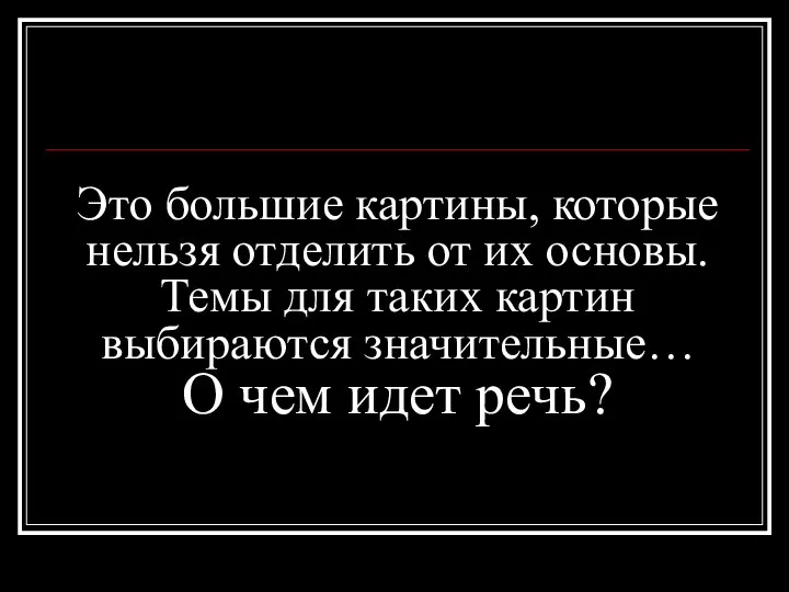 Это большие картины, которые нельзя отделить от их основы. Темы для