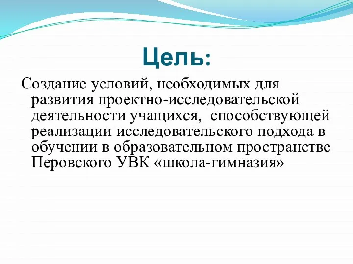 Цель: Создание условий, необходимых для развития проектно-исследовательской деятельности учащихся, способствующей реализации