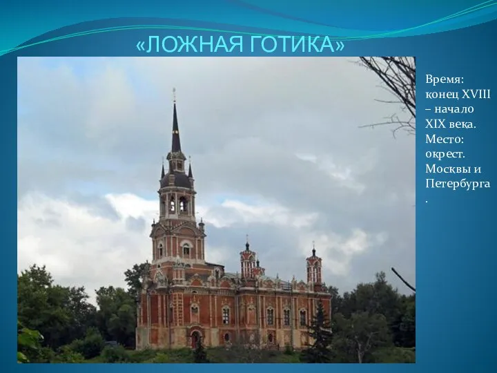 «ЛОЖНАЯ ГОТИКА» Время: конец XVIII – начало XIX века. Место: окрест. Москвы и Петербурга.